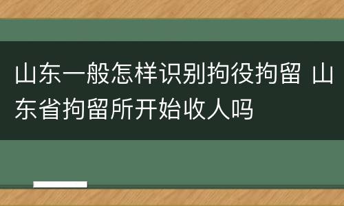 山东一般怎样识别拘役拘留 山东省拘留所开始收人吗