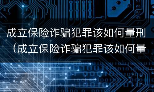 成立保险诈骗犯罪该如何量刑（成立保险诈骗犯罪该如何量刑呢）