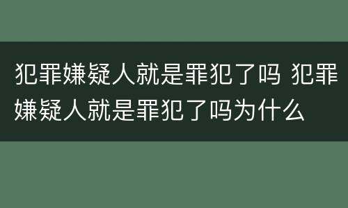 犯罪嫌疑人就是罪犯了吗 犯罪嫌疑人就是罪犯了吗为什么