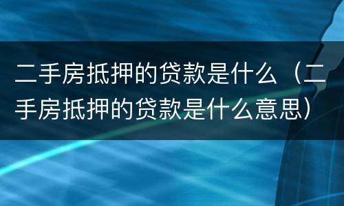 二手房抵押的贷款是什么（二手房抵押的贷款是什么意思）