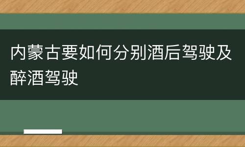 内蒙古要如何分别酒后驾驶及醉酒驾驶