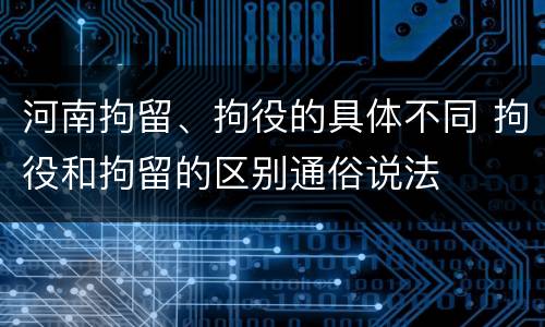 河南拘留、拘役的具体不同 拘役和拘留的区别通俗说法