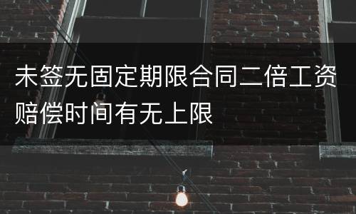 未签无固定期限合同二倍工资赔偿时间有无上限