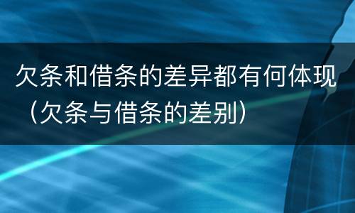 欠条和借条的差异都有何体现（欠条与借条的差别）