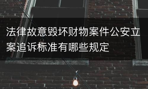 法律故意毁坏财物案件公安立案追诉标准有哪些规定