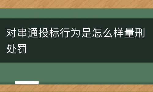 对串通投标行为是怎么样量刑处罚