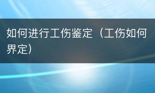 如何进行工伤鉴定（工伤如何界定）