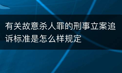 有关故意杀人罪的刑事立案追诉标准是怎么样规定