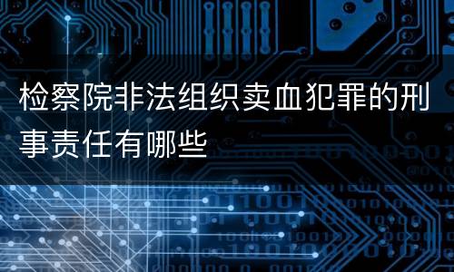 检察院非法组织卖血犯罪的刑事责任有哪些