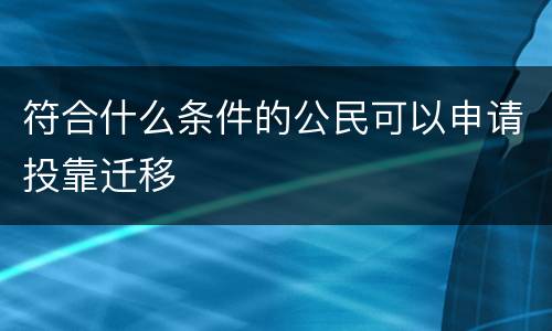 符合什么条件的公民可以申请投靠迁移