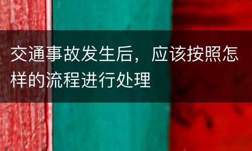 交通事故发生后，应该按照怎样的流程进行处理