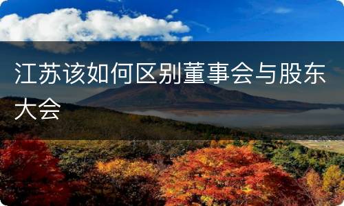 江苏该如何区别董事会与股东大会