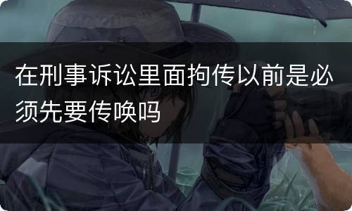 在刑事诉讼里面拘传以前是必须先要传唤吗