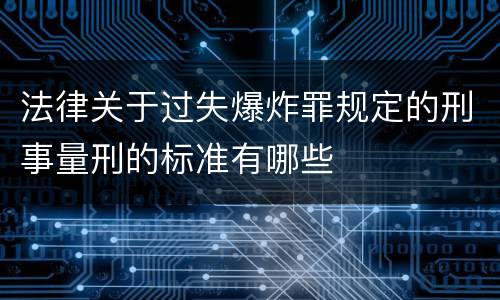 法律关于过失爆炸罪规定的刑事量刑的标准有哪些