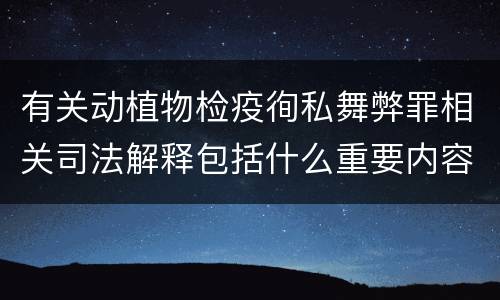 有关动植物检疫徇私舞弊罪相关司法解释包括什么重要内容