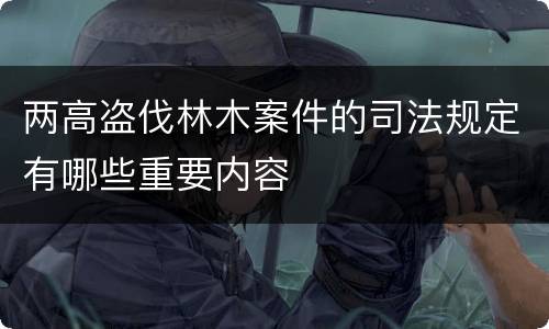 两高盗伐林木案件的司法规定有哪些重要内容