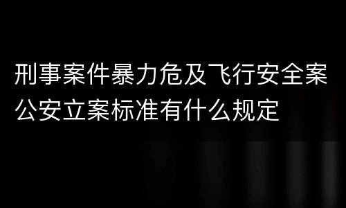 刑事案件暴力危及飞行安全案公安立案标准有什么规定