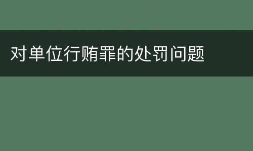 对单位行贿罪的处罚问题