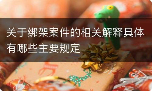 关于绑架案件的相关解释具体有哪些主要规定