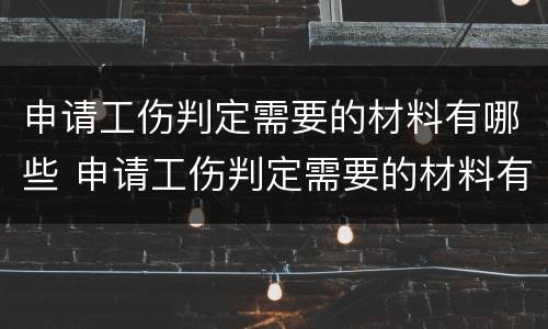 申请工伤判定需要的材料有哪些 申请工伤判定需要的材料有哪些呢