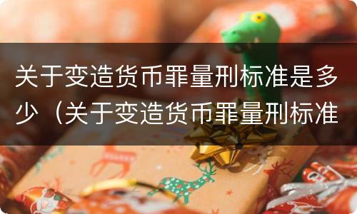 关于变造货币罪量刑标准是多少（关于变造货币罪量刑标准是多少年）