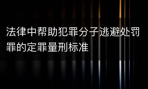 法律中帮助犯罪分子逃避处罚罪的定罪量刑标准
