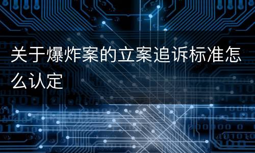 关于爆炸案的立案追诉标准怎么认定
