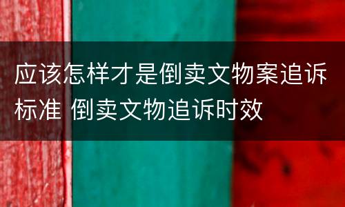 应该怎样才是倒卖文物案追诉标准 倒卖文物追诉时效