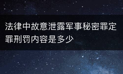 法律中故意泄露军事秘密罪定罪刑罚内容是多少