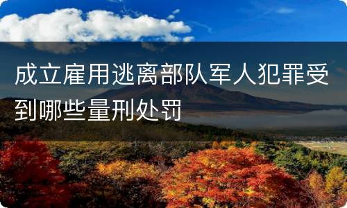 成立雇用逃离部队军人犯罪受到哪些量刑处罚