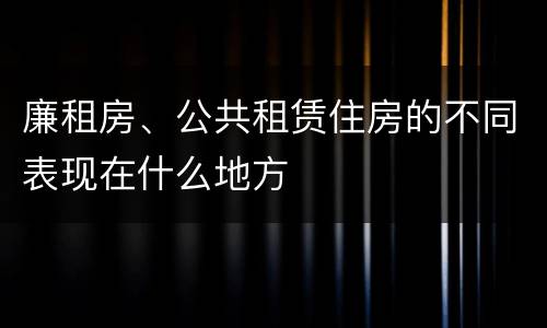 廉租房、公共租赁住房的不同表现在什么地方