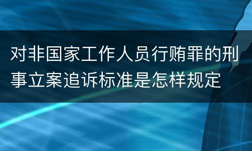 对非国家工作人员行贿罪的刑事立案追诉标准是怎样规定