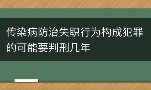 传染病防治失职行为构成犯罪的可能要判刑几年