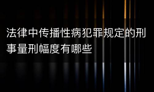 法律中传播性病犯罪规定的刑事量刑幅度有哪些