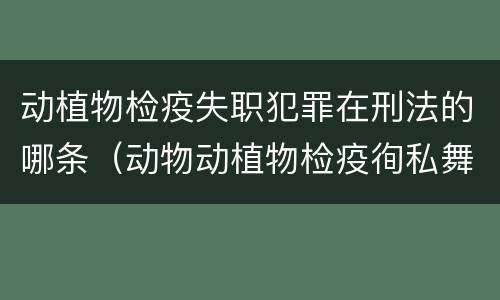 动植物检疫失职犯罪在刑法的哪条（动物动植物检疫徇私舞弊罪是故意犯罪）