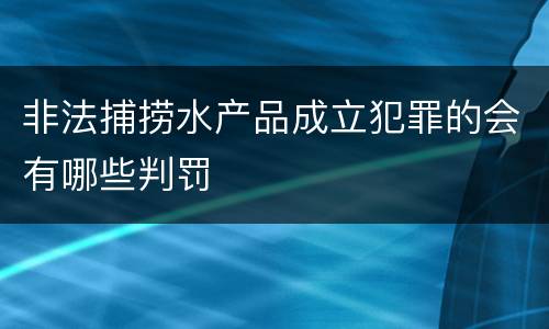 非法捕捞水产品成立犯罪的会有哪些判罚
