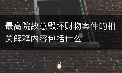 最高院故意毁坏财物案件的相关解释内容包括什么