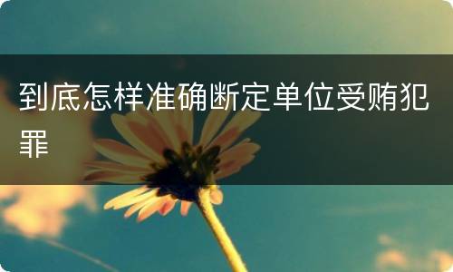到底怎样准确断定单位受贿犯罪