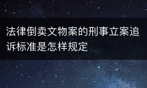 法律倒卖文物案的刑事立案追诉标准是怎样规定