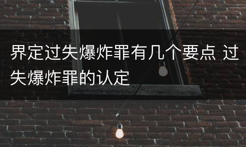界定过失爆炸罪有几个要点 过失爆炸罪的认定