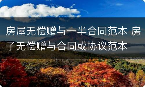 房屋无偿赠与一半合同范本 房子无偿赠与合同或协议范本
