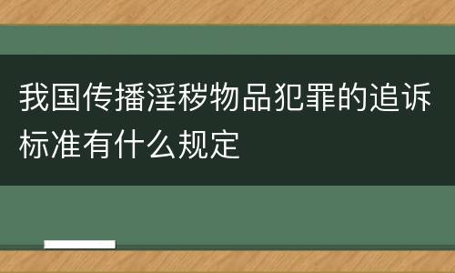 我国传播淫秽物品犯罪的追诉标准有什么规定