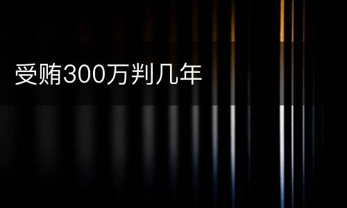 受贿300万判几年