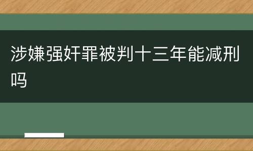 涉嫌强奸罪被判十三年能减刑吗