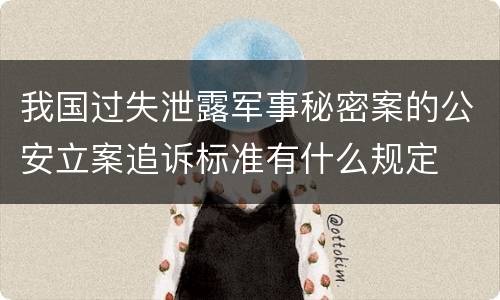 我国过失泄露军事秘密案的公安立案追诉标准有什么规定