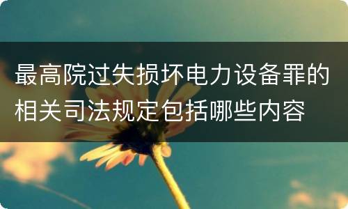 最高院过失损坏电力设备罪的相关司法规定包括哪些内容