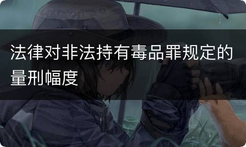 法律对非法持有毒品罪规定的量刑幅度