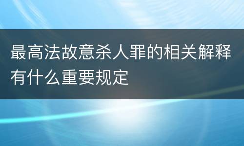 最高法故意杀人罪的相关解释有什么重要规定