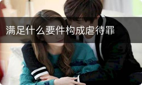 满足什么要件构成虐待罪