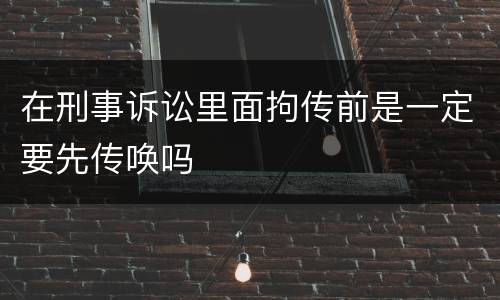 在刑事诉讼里面拘传前是一定要先传唤吗